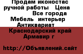 Продам иконостас ручной работы › Цена ­ 300 000 - Все города Мебель, интерьер » Антиквариат   . Краснодарский край,Армавир г.